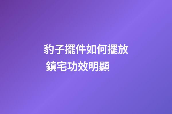 豹子擺件如何擺放 鎮宅功效明顯